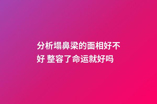 分析塌鼻梁的面相好不好 整容了命运就好吗